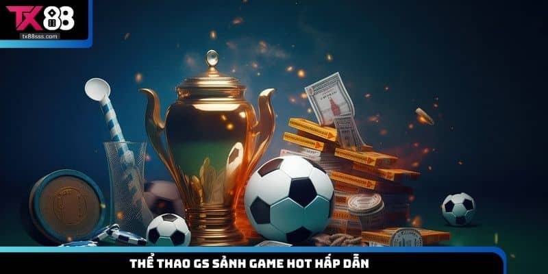 Thể Thao GS - Sảnh Game Hot, Kịch Tính Nhất Hiện Nay